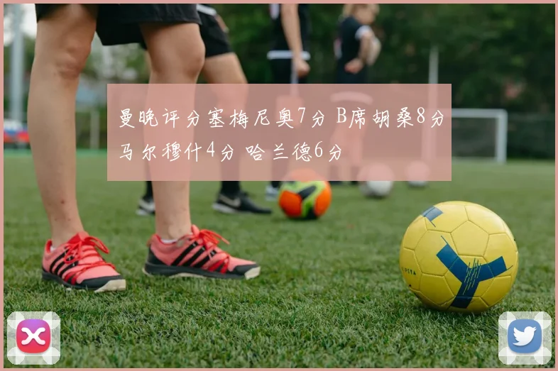 曼晚评分塞梅尼奥7分 B席胡桑8分马尔穆什4分 哈兰德6分