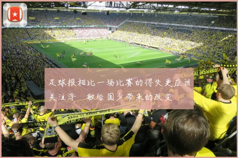 足球报相比一场比赛的得失更应该关注浮嶋敏给国少带来的改变