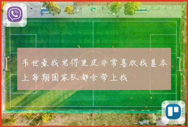 韦世豪我觉得里皮非常喜欢我基本上每期国家队都会带上我