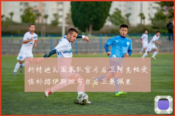 科特迪瓦国家队官方后卫阿克帕受伤补招伊斯坦布尔后卫奥佩里